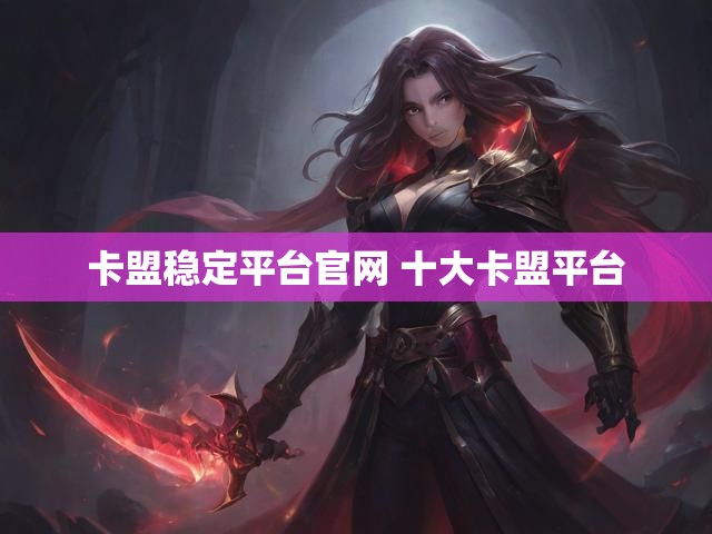 卡盟稳定平台官网 十大卡盟平台