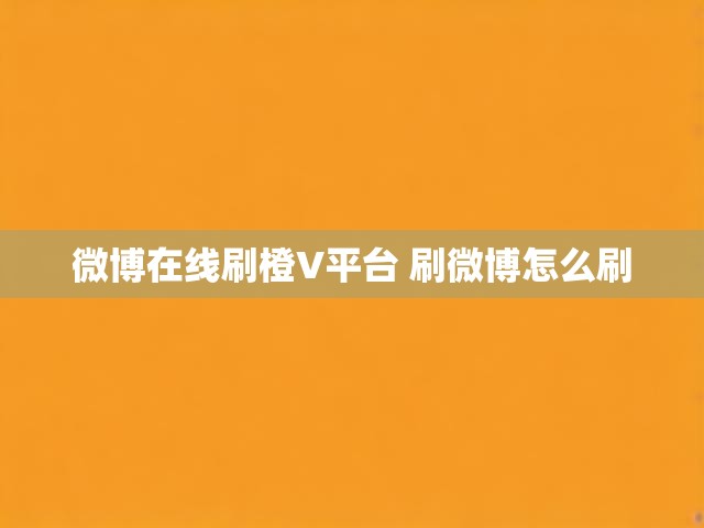 微博在线刷橙V平台 刷微博怎么刷