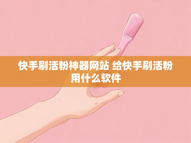 快手刷活粉神器网站 给快手刷活粉用什么软件