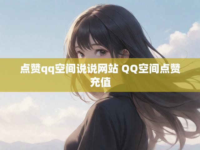 点赞qq空间说说网站 QQ空间点赞充值