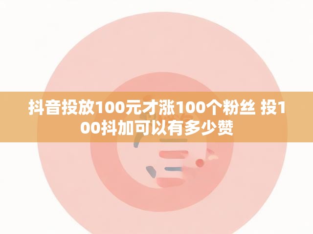 抖音投放100元才涨100个粉丝 投100抖加可以有多少赞