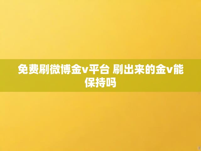 免费刷微博金v平台 刷出来的金v能保持吗