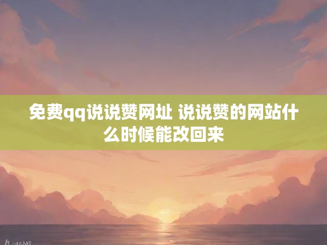免费qq说说赞网址 说说赞的网站什么时候能改回来