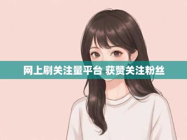 网上刷关注量平台 获赞关注粉丝
