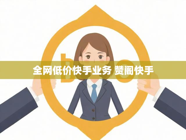 全网低价快手业务 赞阁快手