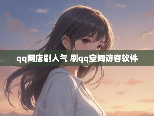 qq网店刷人气 刷qq空间访客软件