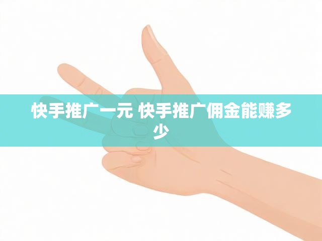 快手推广一元 快手推广佣金能赚多少