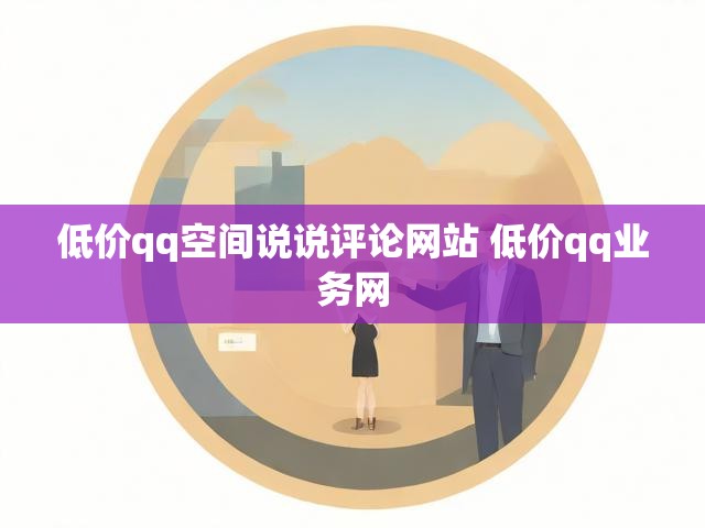 低价qq空间说说评论网站 低价qq业务网