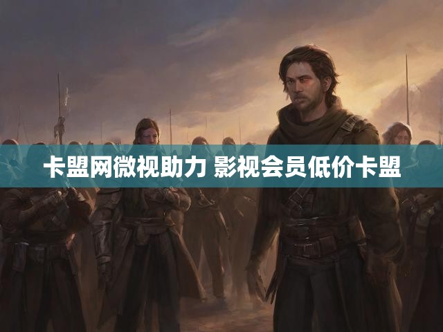 卡盟网微视助力 影视会员低价卡盟