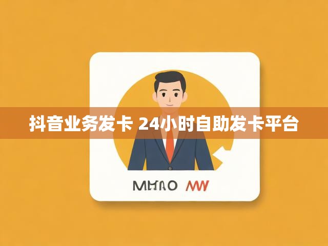 抖音业务发卡 24小时自助发卡平台