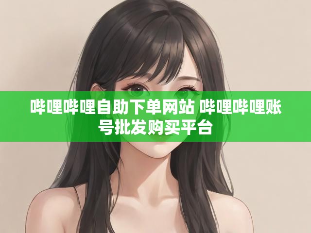 哔哩哔哩自助下单网站 哔哩哔哩账号批发购买平台
