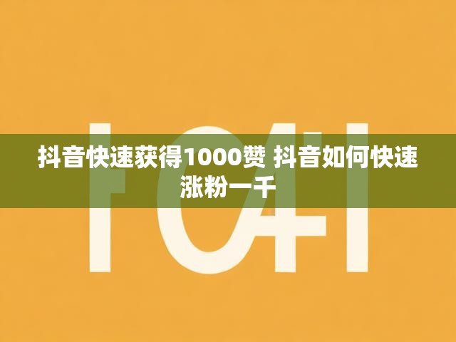 抖音快速获得1000赞 抖音如何快速涨粉一千