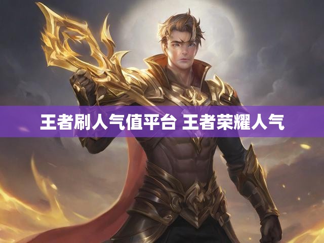 王者刷人气值平台 王者荣耀人气