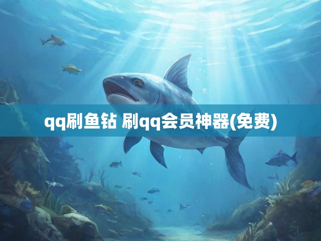 qq刷鱼钻 刷qq会员神器(免费)