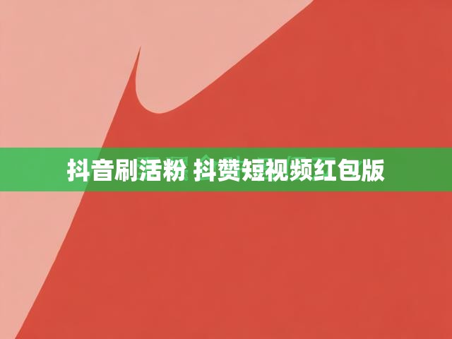 抖音刷活粉 抖赞短视频红包版