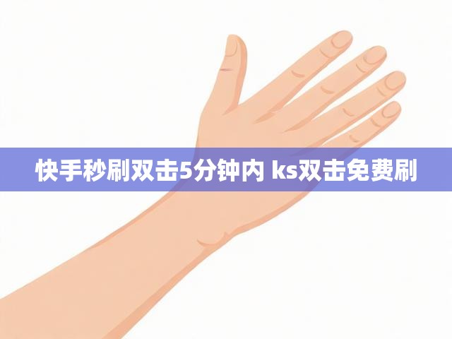 快手秒刷双击5分钟内 ks双击免费刷