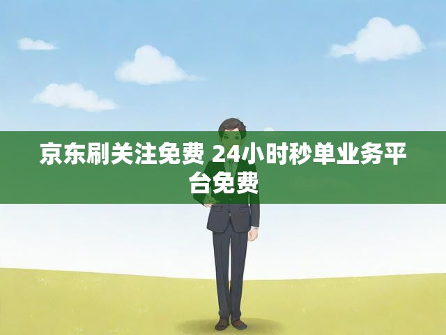 京东刷关注免费 24小时秒单业务平台免费