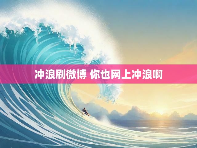 冲浪刷微博 你也网上冲浪啊