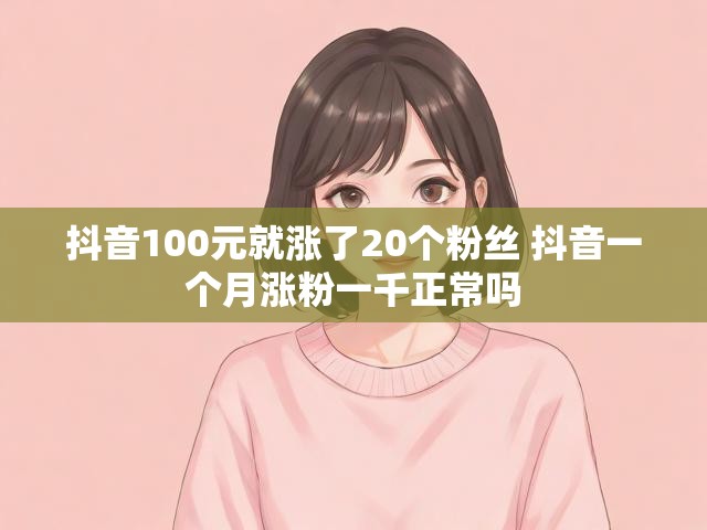 抖音100元就涨了20个粉丝 抖音一个月涨粉一千正常吗