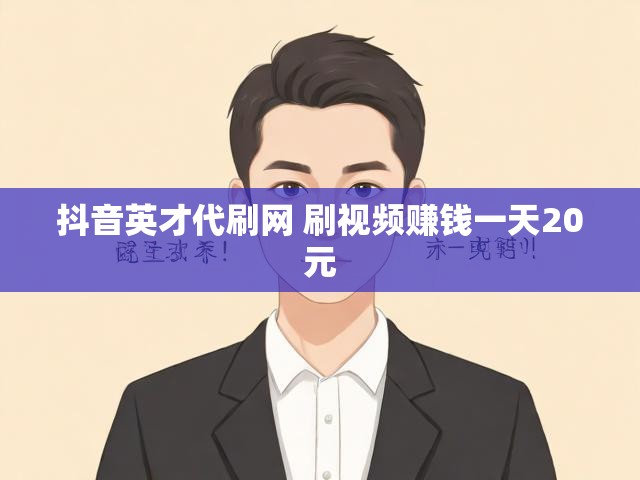 抖音英才代刷网 刷视频赚钱一天20元