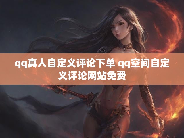 qq真人自定义评论下单 qq空间自定义评论网站免费