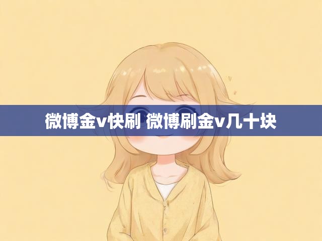 微博金v快刷 微博刷金v几十块