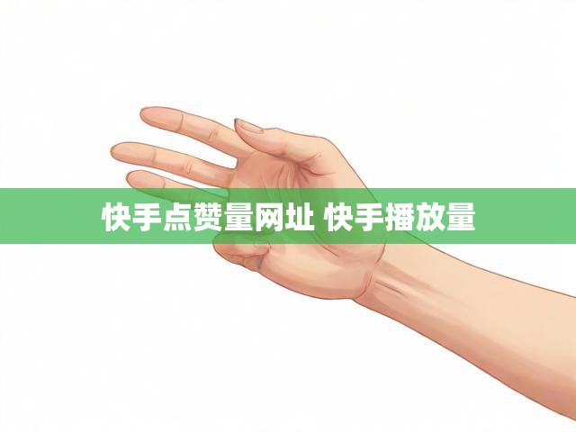 快手点赞量网址 快手播放量