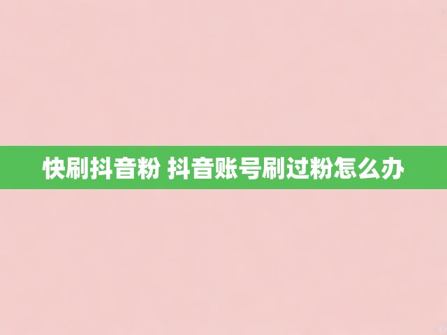快刷抖音粉 抖音账号刷过粉怎么办
