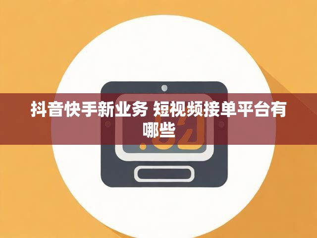 抖音快手新业务 短视频接单平台有哪些