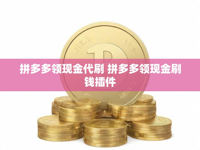 拼多多领现金代刷 拼多多领现金刷钱插件