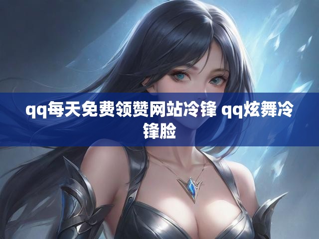 qq每天免费领赞网站冷锋 qq炫舞冷锋脸