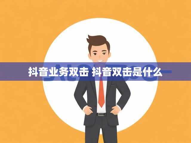 抖音业务双击 抖音双击是什么