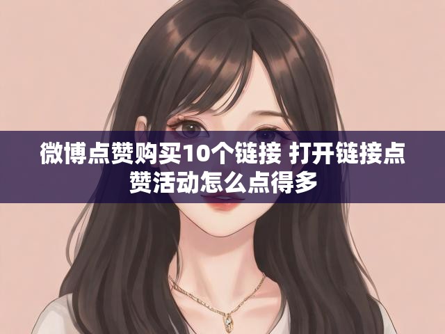 微博点赞购买10个链接 打开链接点赞活动怎么点得多