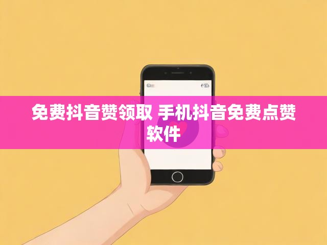 免费抖音赞领取 手机抖音免费点赞软件