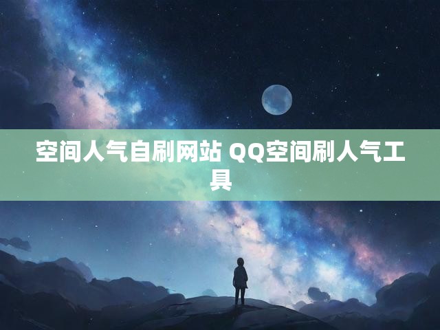 空间人气自刷网站 QQ空间刷人气工具