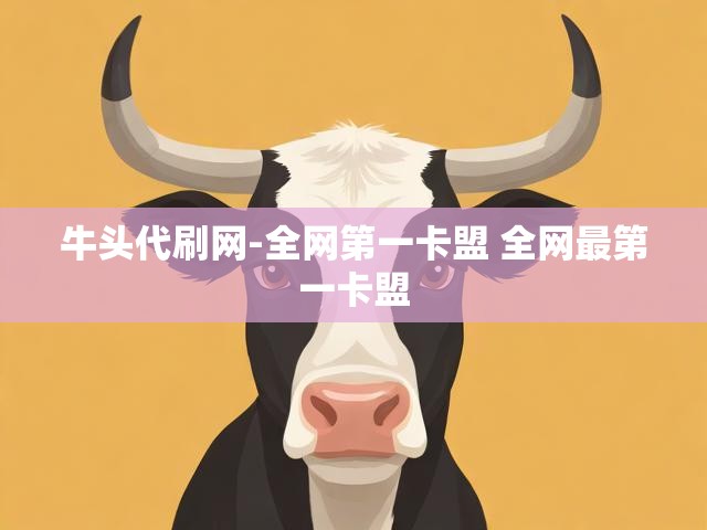 牛头代刷网-全网第一卡盟 全网最第一卡盟