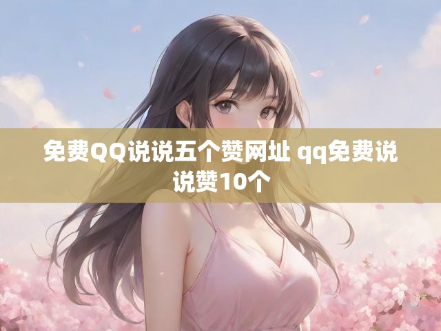 免费QQ说说五个赞网址 qq免费说说赞10个
