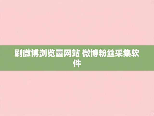 刷微博浏览量网站 微博粉丝采集软件