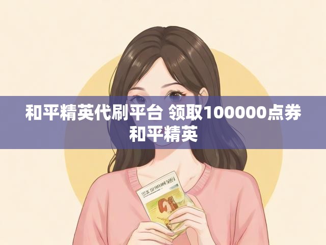 和平精英代刷平台 领取100000点券和平精英