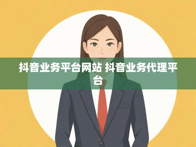 抖音业务平台网站 抖音业务代理平台