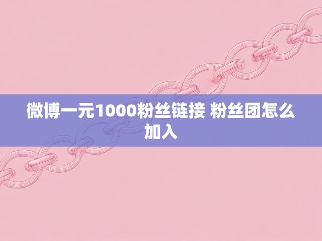 微博一元1000粉丝链接 粉丝团怎么加入