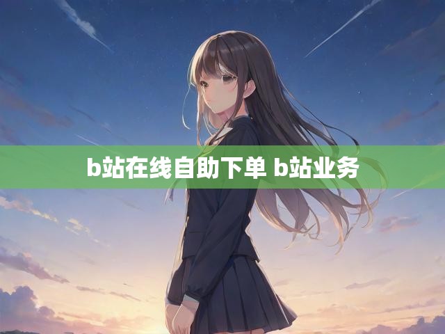 b站在线自助下单 b站业务