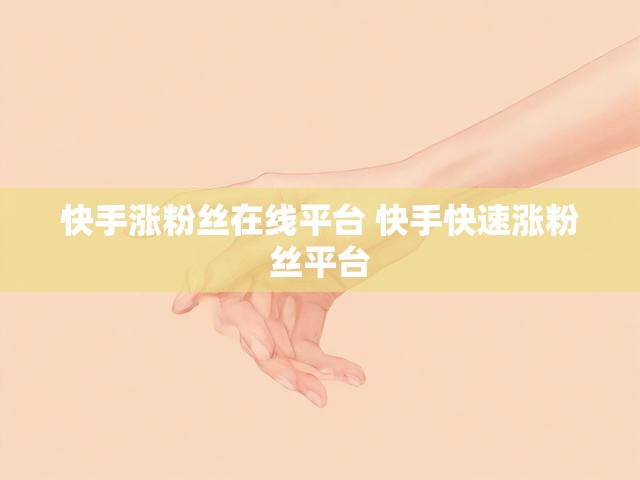快手涨粉丝在线平台 快手快速涨粉丝平台