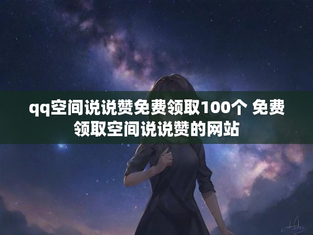 qq空间说说赞免费领取100个 免费领取空间说说赞的网站