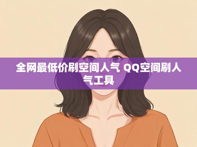 全网最低价刷空间人气 QQ空间刷人气工具