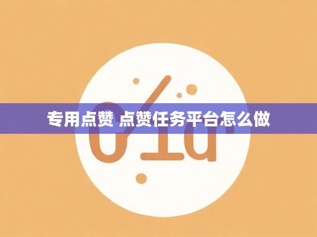 专用点赞 点赞任务平台怎么做