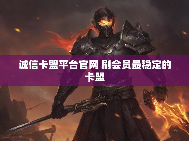 诚信卡盟平台官网 刷会员最稳定的卡盟