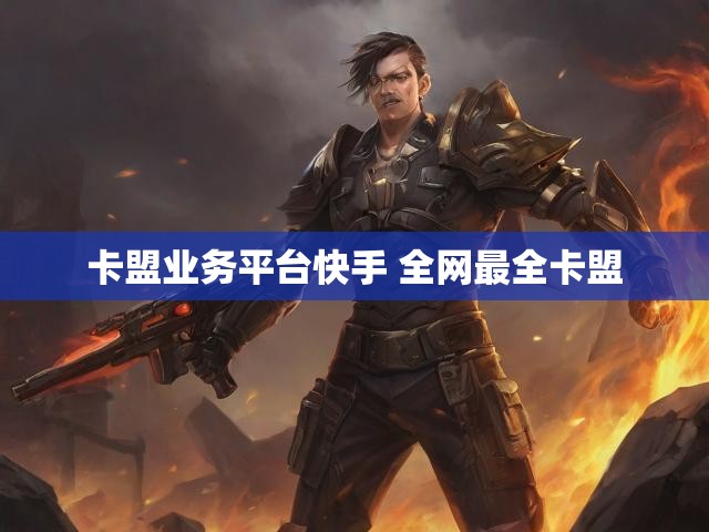 卡盟业务平台快手 全网最全卡盟