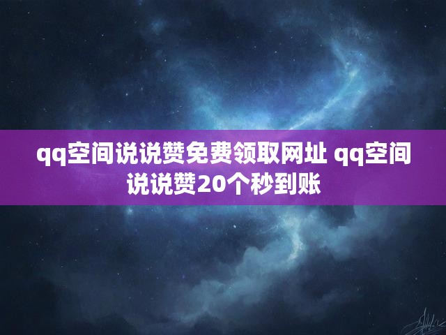 qq空间说说赞免费领取网址 qq空间说说赞20个秒到账