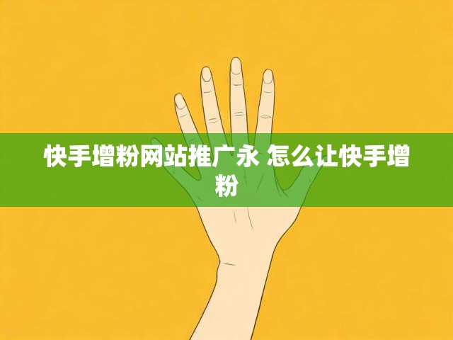 快手增粉网站推广永 怎么让快手增粉